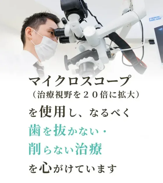 マイクロスコープを使用し、なるべく歯を抜かない・削らない治療を心がけています